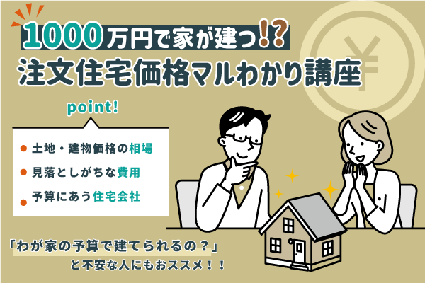 1000万円台で家が建つ!?注文住宅まるわかり！【個別相談会】
